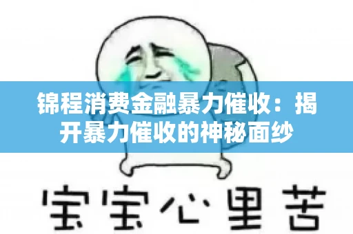 锦程消费金融暴力催收：揭开暴力催收的神秘面纱