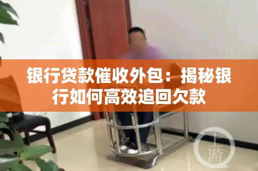 银行贷款催收外包：揭秘银行如何高效追回欠款