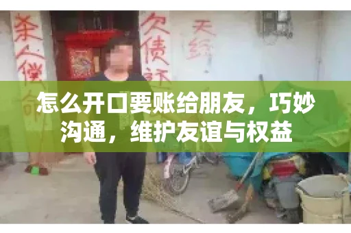 怎么开口要账给朋友，巧妙沟通，维护友谊与权益