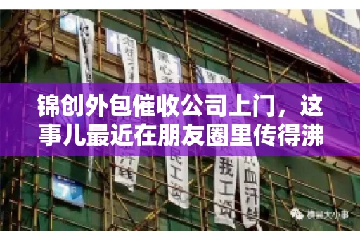 锦创外包催收公司上门，这事儿最近在朋友圈里传得沸沸扬扬。今天，咱们就来聊聊这个话题，看看锦创外包催收公司上门的背后，究竟隐藏着哪些故事。