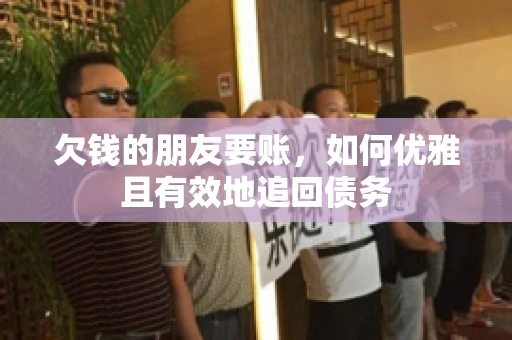 欠钱的朋友要账，如何优雅且有效地追回债务