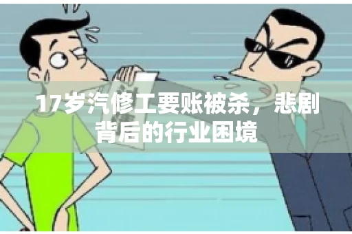 17岁汽修工要账被杀，悲剧背后的行业困境