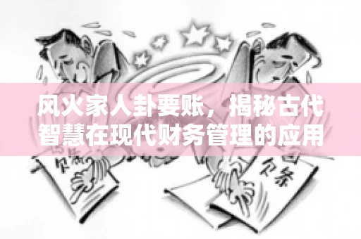 风火家人卦要账，揭秘古代智慧在现代财务管理的应用