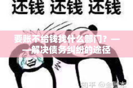 要账不给钱找什么部门？——解决债务纠纷的途径