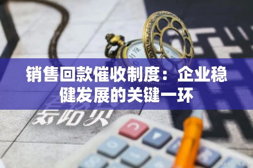 销售回款催收制度：企业稳健发展的关键一环