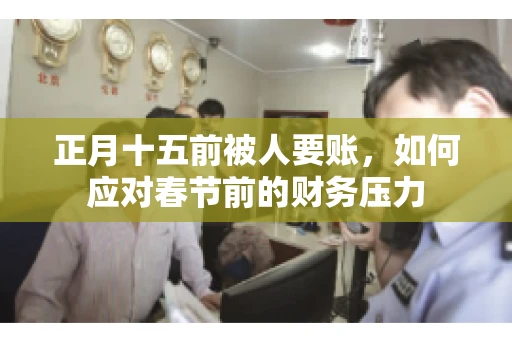 正月十五前被人要账，如何应对春节前的财务压力