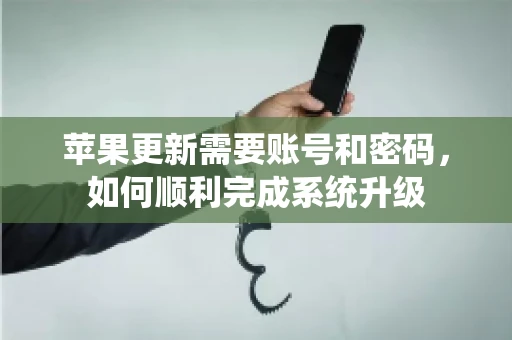 苹果更新需要账号和密码，如何顺利完成系统升级