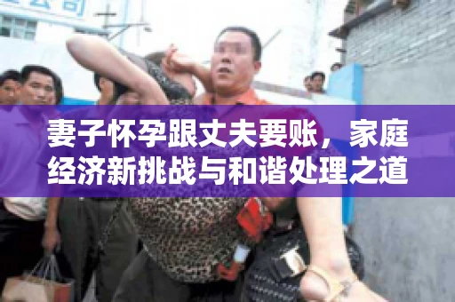 妻子怀孕跟丈夫要账，家庭经济新挑战与和谐处理之道