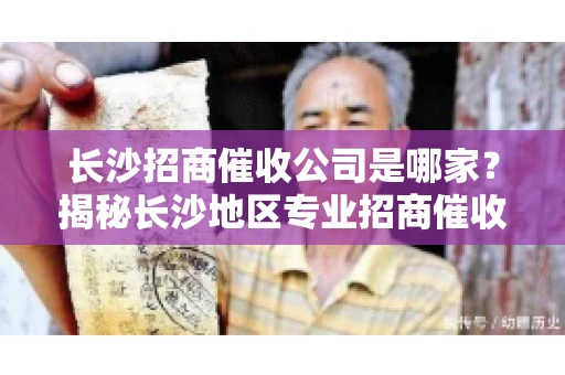 长沙招商催收公司是哪家？揭秘长沙地区专业招商催收机构