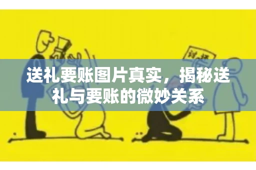 送礼要账图片真实，揭秘送礼与要账的微妙关系