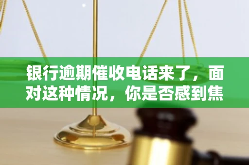 银行逾期催收电话来了，面对这种情况，你是否感到焦虑和无助？别担心，今天我们就来聊聊这个话题，帮你了解银行逾期催收的相关知识，教你如何应对。