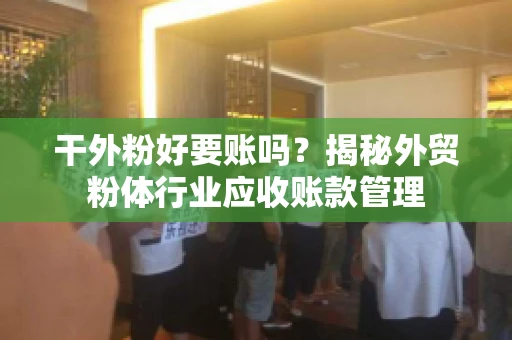 干外粉好要账吗？揭秘外贸粉体行业应收账款管理