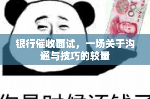银行催收面试，一场关于沟通与技巧的较量