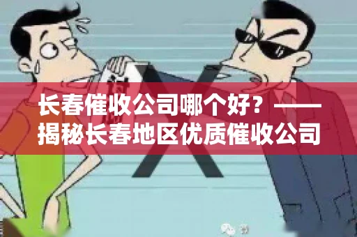 长春催收公司哪个好？——揭秘长春地区优质催收公司