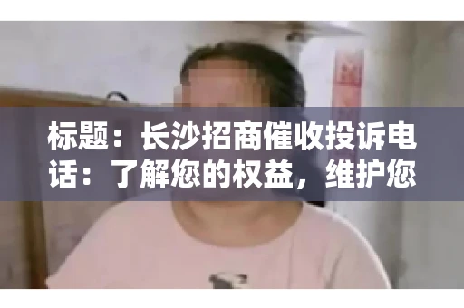 标题：长沙招商催收投诉电话：了解您的权益，维护您的利益