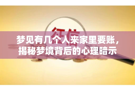 梦见有几个人来家里要账，揭秘梦境背后的心理暗示