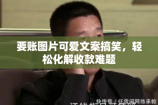 要账图片可爱文案搞笑，轻松化解收款难题