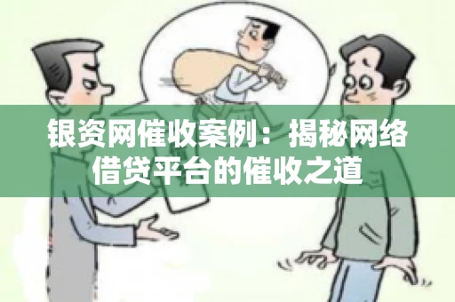 银资网催收案例：揭秘网络借贷平台的催收之道
