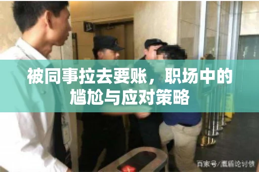 被同事拉去要账，职场中的尴尬与应对策略