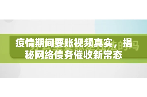 疫情期间要账视频真实，揭秘网络债务催收新常态