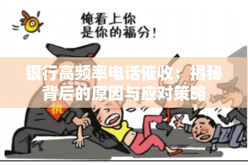 银行高频率电话催收：揭秘背后的原因与应对策略
