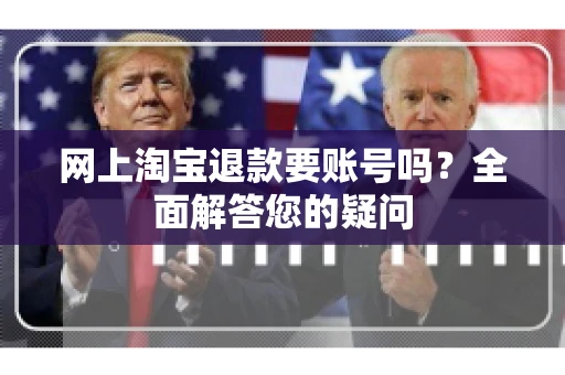 网上淘宝退款要账号吗？全面解答您的疑问
