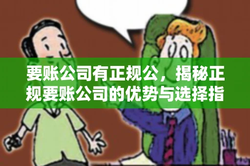 要账公司有正规公,揭秘正规要账公司的优势与选择指南 要账公司有正规公,揭秘正规要账公司的优势与选择指南