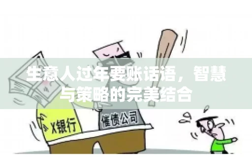 生意人过年要账话语，智慧与策略的完美结合