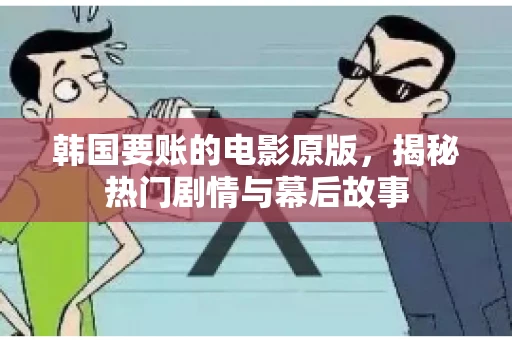 韩国要账的电影原版，揭秘热门剧情与幕后故事