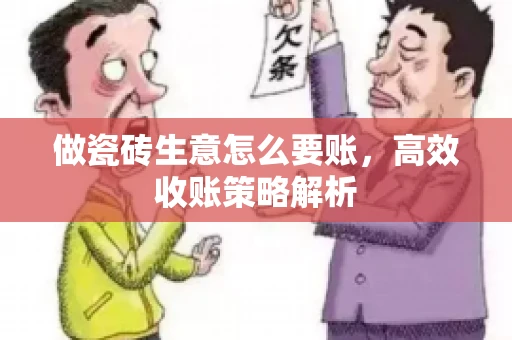 做瓷砖生意怎么要账，高效收账策略解析