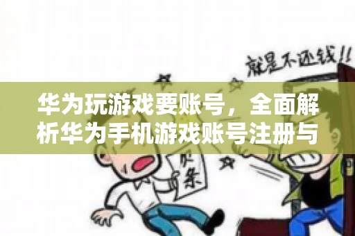 华为玩游戏要账号，全面解析华为手机游戏账号注册与使用