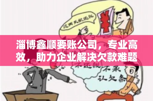 淄博鑫顺要账公司，专业高效，助力企业解决欠款难题