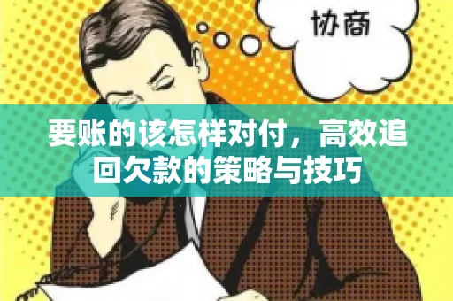 要账的该怎样对付，高效追回欠款的策略与技巧