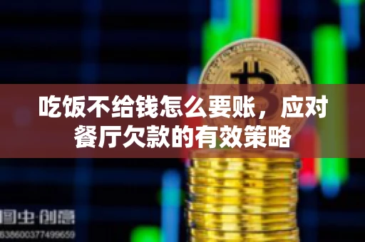 吃饭不给钱怎么要账，应对餐厅欠款的有效策略