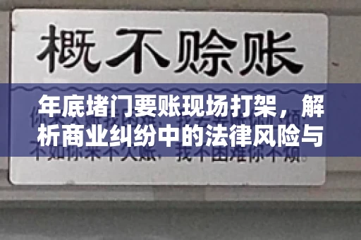 年底堵门要账现场打架，解析商业纠纷中的法律风险与应对策略
