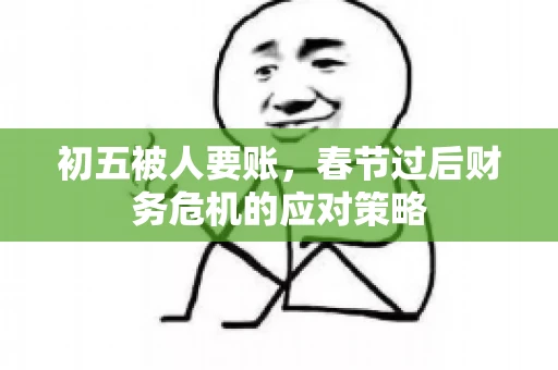 初五被人要账，春节过后财务危机的应对策略