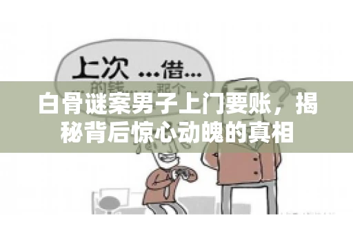 白骨谜案男子上门要账，揭秘背后惊心动魄的真相