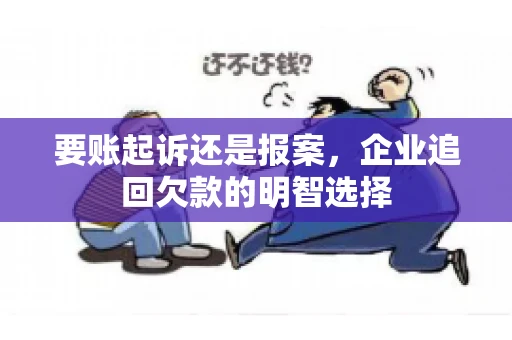 要账起诉还是报案，企业追回欠款的明智选择