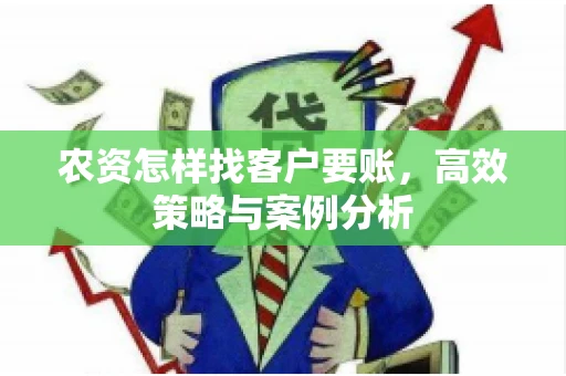 农资怎样找客户要账，高效策略与案例分析