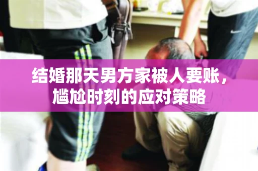 结婚那天男方家被人要账，尴尬时刻的应对策略