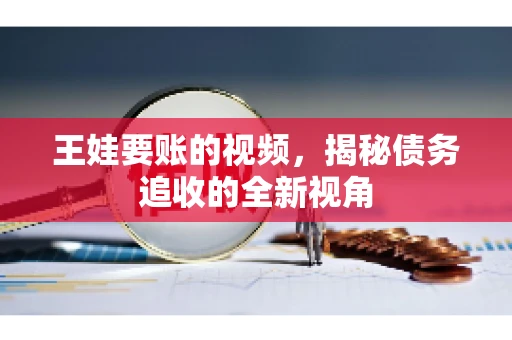 王娃要账的视频，揭秘债务追收的全新视角