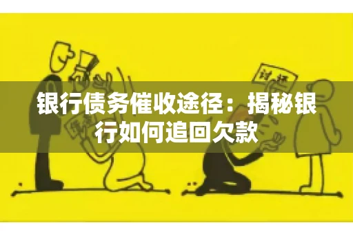 银行债务催收途径：揭秘银行如何追回欠款
