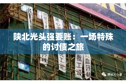 陕北光头强要账：一场特殊的讨债之旅