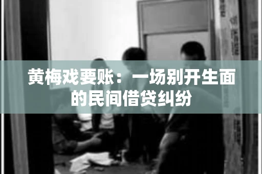 黄梅戏要账：一场别开生面的民间借贷纠纷