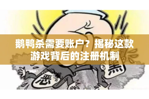 鹅鸭杀需要账户？揭秘这款游戏背后的注册机制