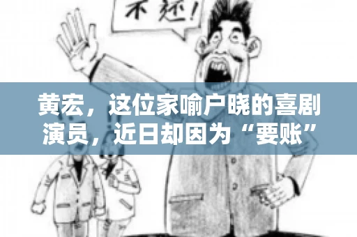 黄宏，这位家喻户晓的喜剧演员，近日却因为“要账”一事引发了广泛关注。这不禁让人好奇，喜剧大师黄宏为何会陷入要账的困境？今天，我们就来聊聊这个话题。