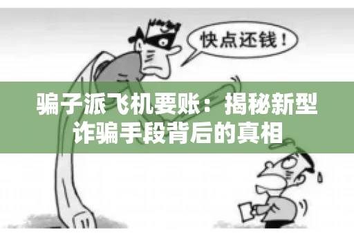 骗子派飞机要账：揭秘新型诈骗手段背后的真相