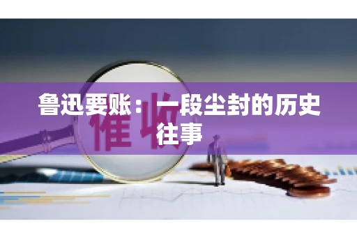 鲁迅要账：一段尘封的历史往事