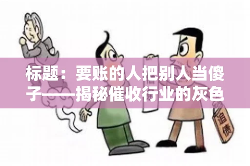 标题：要账的人把别人当傻子——揭秘催收行业的灰色地带