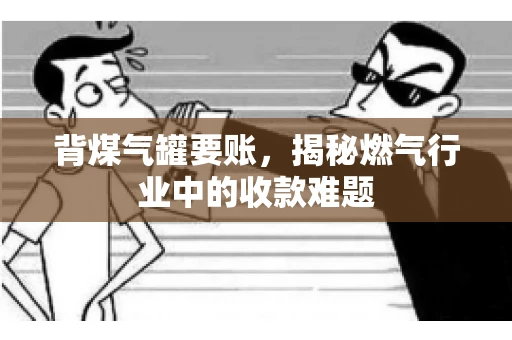 背煤气罐要账，揭秘燃气行业中的收款难题